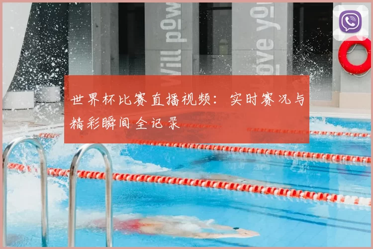 世界杯比赛直播视频：实时赛况与精彩瞬间全记录