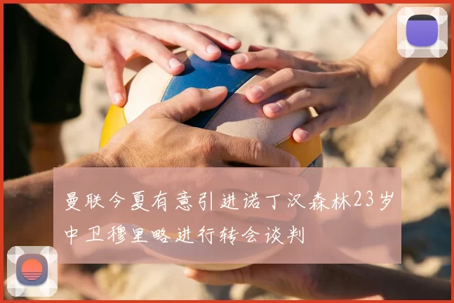 曼联今夏有意引进诺丁汉森林23岁中卫穆里略进行转会谈判