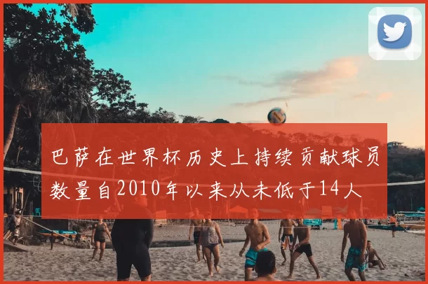 巴萨在世界杯历史上持续贡献球员数量自2010年以来从未低于14人