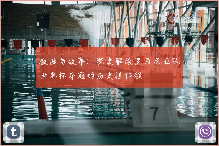 数据与故事：深度解读罗马尼亚队世界杯夺冠的历史性征程
