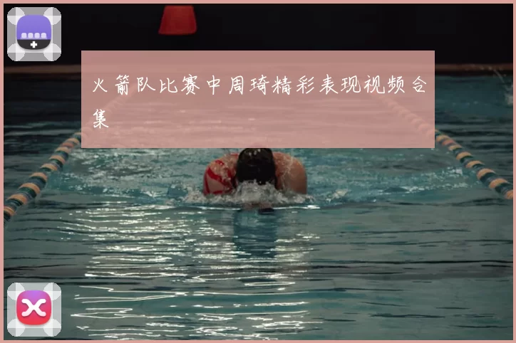 火箭队比赛中周琦精彩表现视频合集