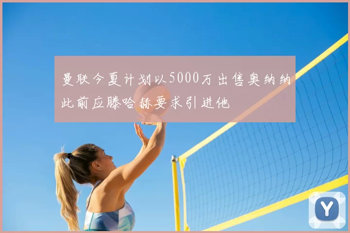 曼联今夏计划以5000万出售奥纳纳此前应滕哈赫要求引进他