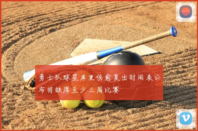 勇士队球星库里伤愈复出时间表公布将缺席至少三周比赛
