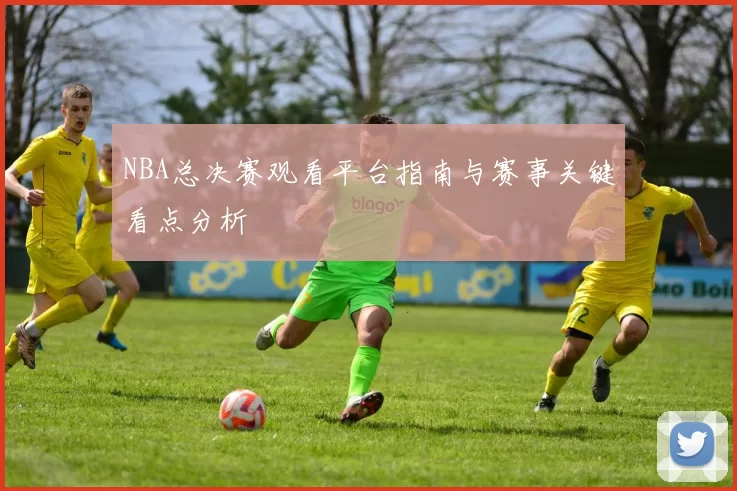 NBA总决赛观看平台指南与赛事关键看点分析