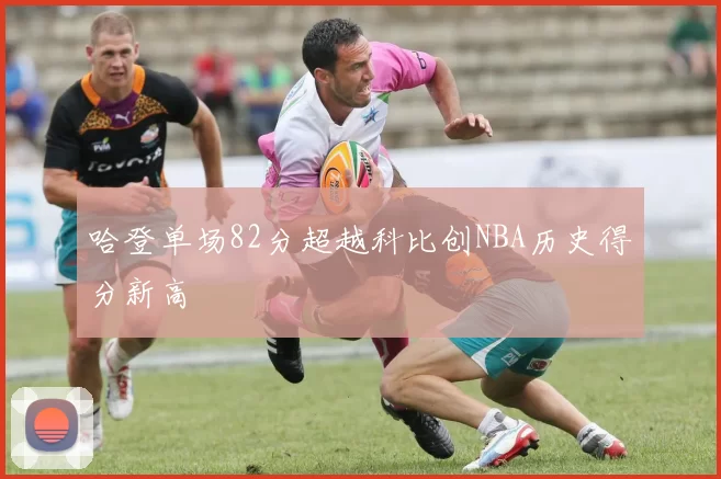 哈登单场82分超越科比创NBA历史得分新高