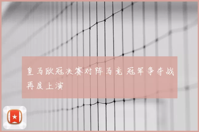 皇马欧冠决赛对阵马竞 冠军争夺战再度上演