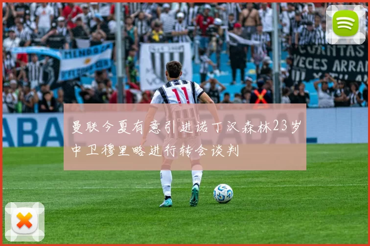 曼联今夏有意引进诺丁汉森林23岁中卫穆里略进行转会谈判
