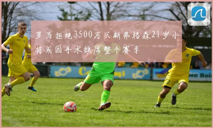 罗马拒绝3500万买断弗格森21岁小将或因手术缺席整个赛季