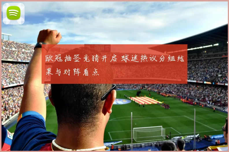 欧冠抽签竞猜开启 球迷热议分组结果与对阵看点