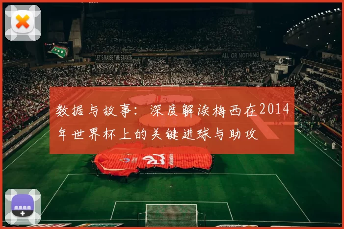 数据与故事：深度解读梅西在2014年世界杯上的关键进球与助攻
