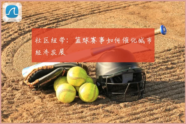 社区纽带:篮球赛事如何催化城市经济发展