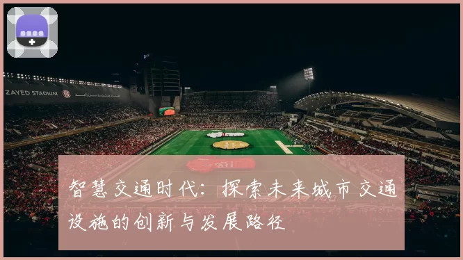 智慧交通时代：探索未来城市交通设施的创新与发展路径