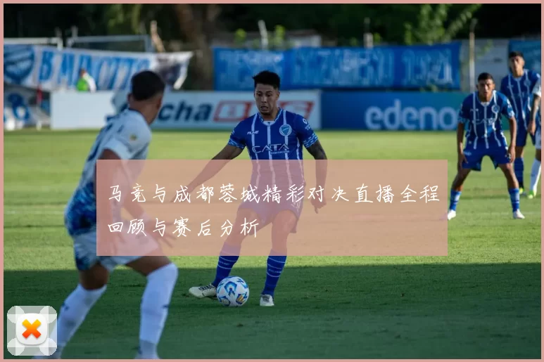 马竞与成都蓉城精彩对决直播全程回顾与赛后分析