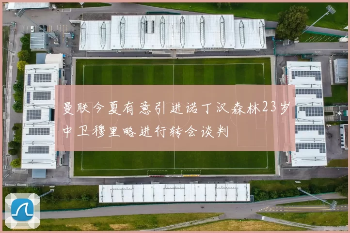 曼联今夏有意引进诺丁汉森林23岁中卫穆里略进行转会谈判
