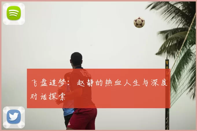 飞盘追梦:赵静的热血人生与深度对话探索