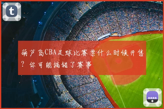 葫芦岛CBA足球比赛票什么时候开售?你可能搞错了赛事
