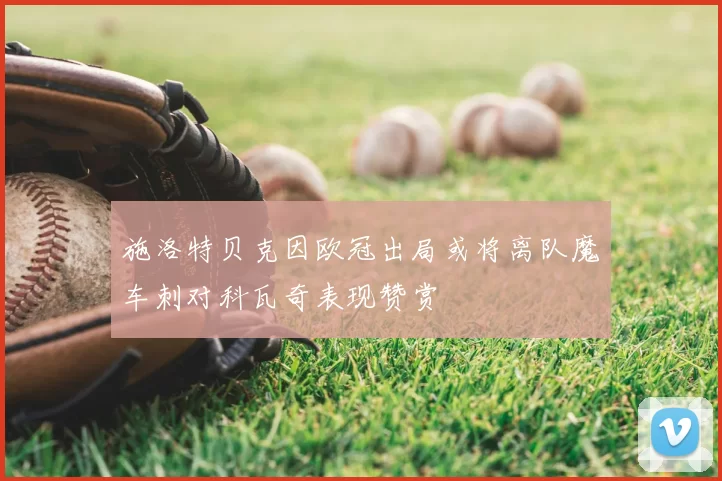 施洛特贝克因欧冠出局或将离队魔车刺对科瓦奇表现赞赏