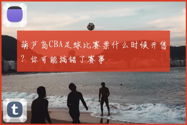 葫芦岛CBA足球比赛票什么时候开售？你可能搞错了赛事