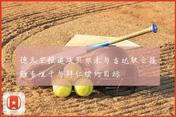 德天空报道埃贝尔未与吉达联合接触专注于与拜仁续约目标