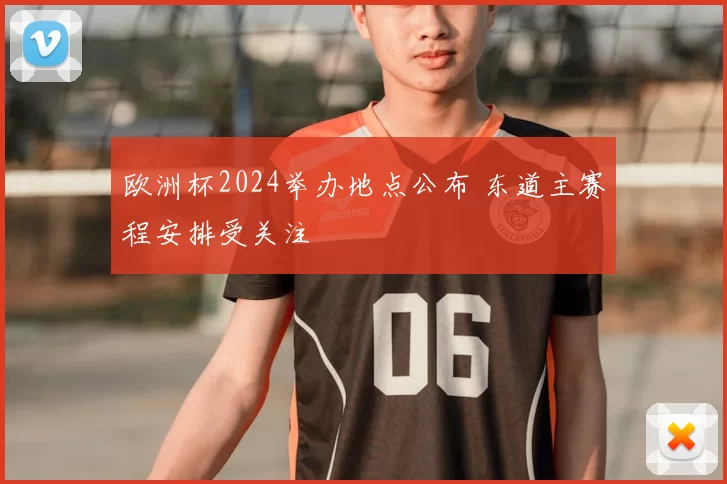 欧洲杯2024举办地点公布 东道主赛程安排受关注