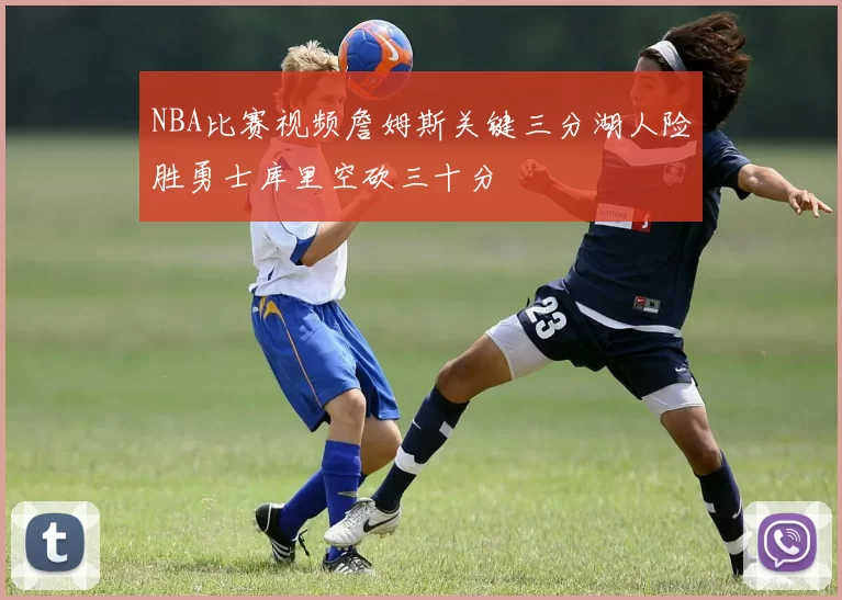 NBA比赛视频詹姆斯关键三分湖人险胜勇士库里空砍三十分