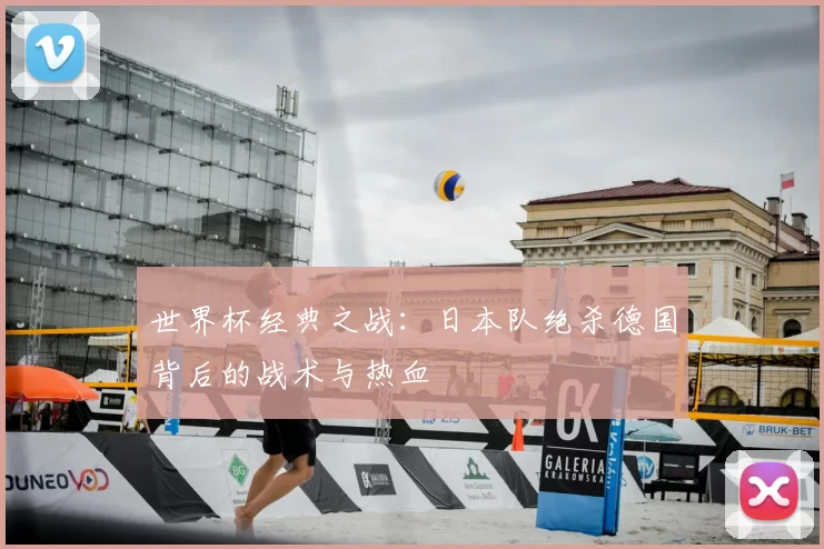 世界杯经典之战：日本队绝杀德国背后的战术与热血