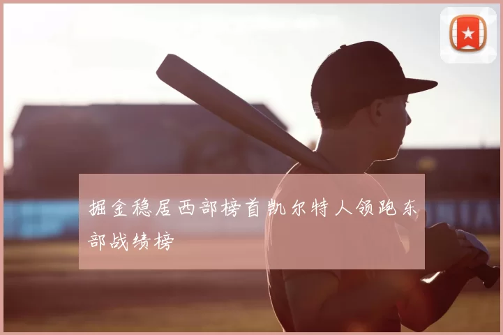 掘金稳居西部榜首凯尔特人领跑东部战绩榜
