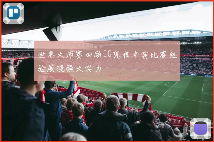 世界大师赛回顾IG凭借丰富比赛经验展现强大实力