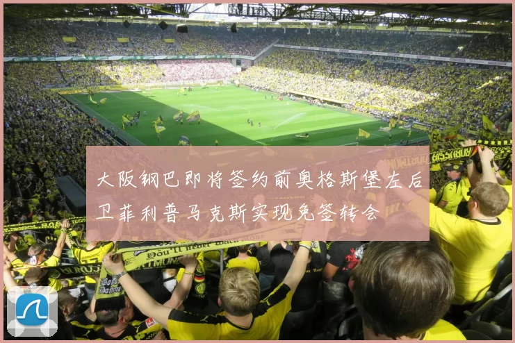 大阪钢巴即将签约前奥格斯堡左后卫菲利普马克斯实现免签转会
