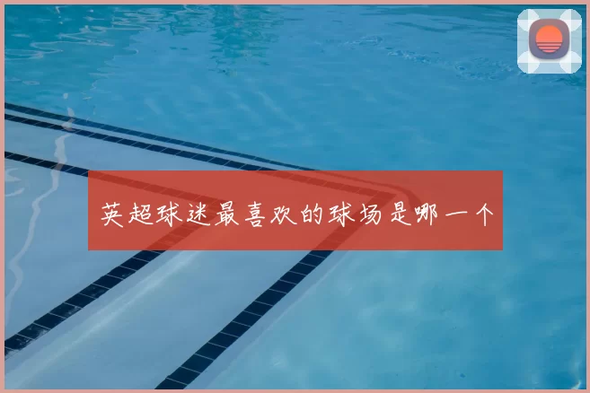 英超球迷最喜欢的球场是哪一个