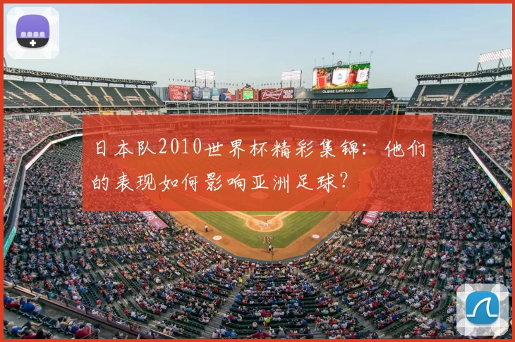 日本队2010世界杯精彩集锦:他们的表现如何影响亚洲足球?