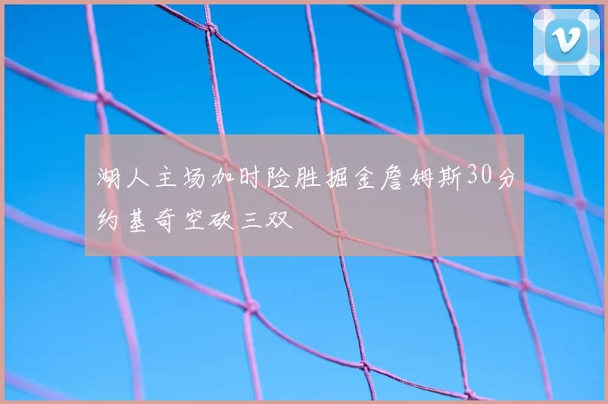 湖人主场加时险胜掘金詹姆斯30分约基奇空砍三双
