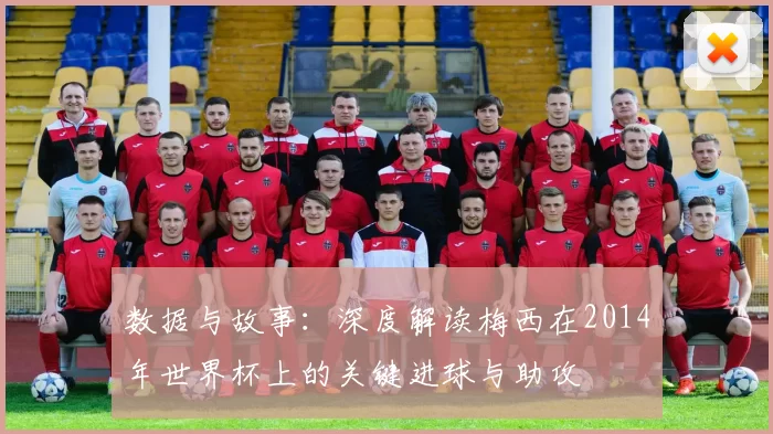数据与故事：深度解读梅西在2014年世界杯上的关键进球与助攻