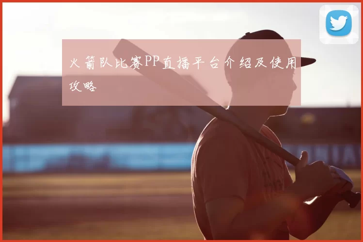 火箭队比赛PP直播平台介绍及使用攻略