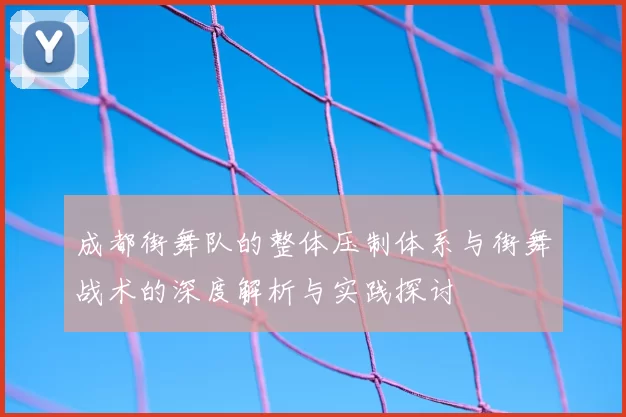 成都街舞队的整体压制体系与街舞战术的深度解析与实践探讨