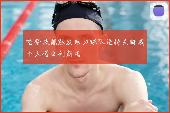 哈登技能触发助力球队逆转关键战个人得分创新高