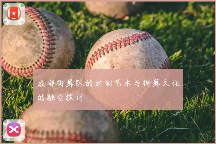 成都街舞队的控制艺术与街舞文化的融合探讨