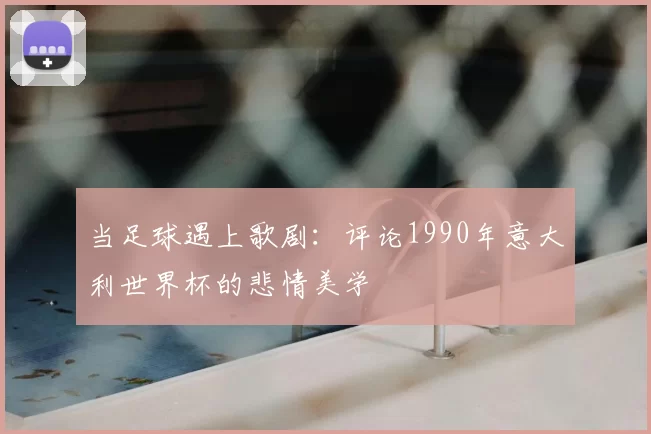 当足球遇上歌剧:评论1990年意大利世界杯的悲情美学