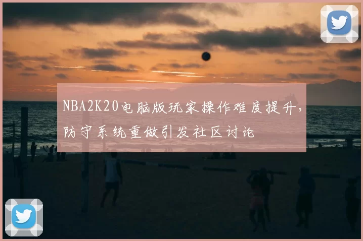 NBA2K20电脑版玩家操作难度提升，防守系统重做引发社区讨论
