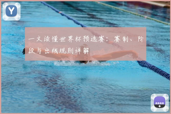 一文读懂世界杯预选赛:赛制、阶段与出线规则详解