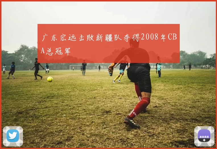 广东宏远击败新疆队夺得2008年CBA总冠军