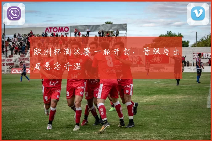 欧洲杯淘汰赛一轮开打，晋级与出局悬念升温