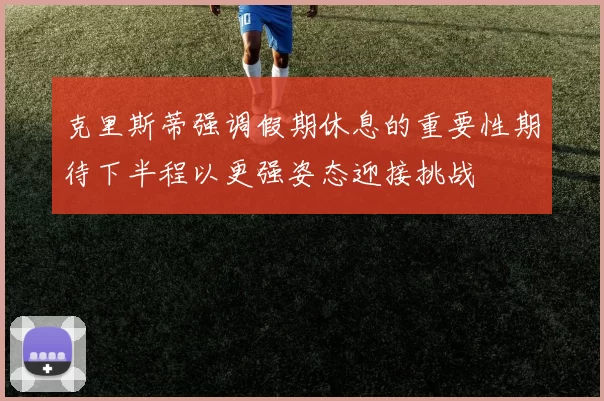 克里斯蒂强调假期休息的重要性期待下半程以更强姿态迎接挑战