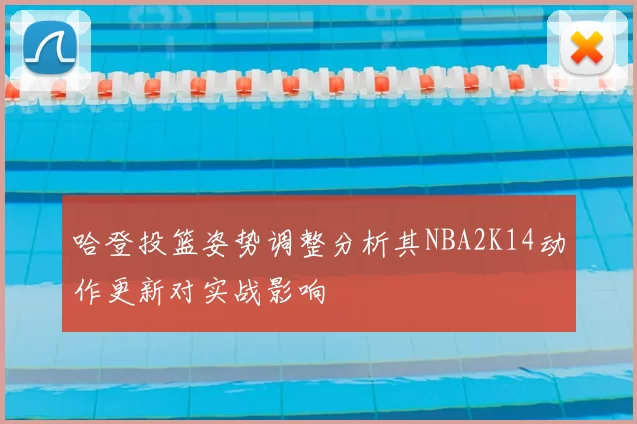 哈登投篮姿势调整分析其NBA2K14动作更新对实战影响