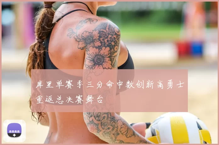 库里单赛季三分命中数创新高勇士重返总决赛舞台