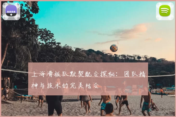上海滑板队默契配合探秘:团队精神与技术的完美结合