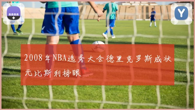 2008年NBA选秀大会德里克罗斯成状元比斯利榜眼