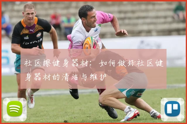 社区擦健身器材：如何做好社区健身器材的清洁与维护