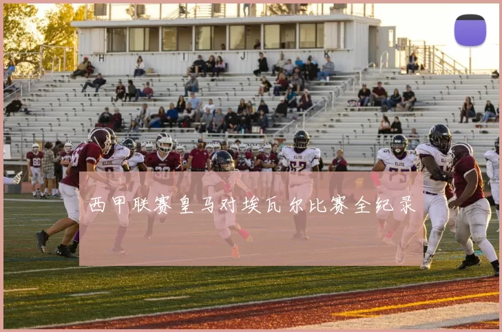 西甲联赛皇马对埃瓦尔比赛全纪录