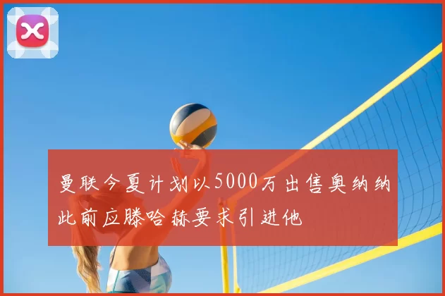 曼联今夏计划以5000万出售奥纳纳此前应滕哈赫要求引进他